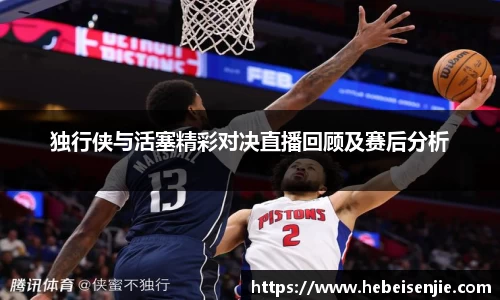 独行侠与活塞精彩对决直播回顾及赛后分析